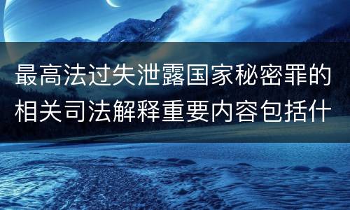 最高法过失泄露国家秘密罪的相关司法解释重要内容包括什么