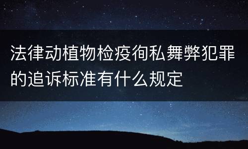 法律动植物检疫徇私舞弊犯罪的追诉标准有什么规定