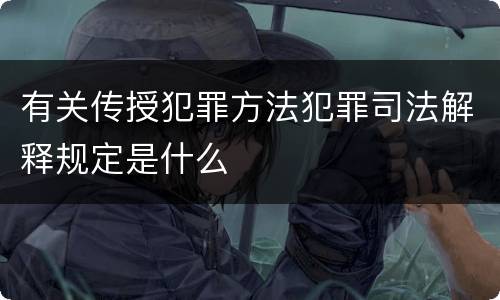 有关传授犯罪方法犯罪司法解释规定是什么