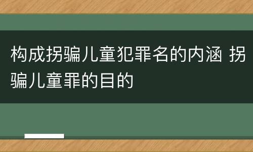 构成拐骗儿童犯罪名的内涵 拐骗儿童罪的目的