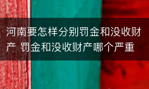 河南要怎样分别罚金和没收财产 罚金和没收财产哪个严重