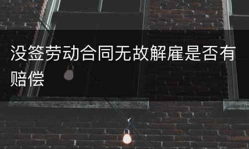 没签劳动合同无故解雇是否有赔偿