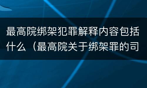 最高院绑架犯罪解释内容包括什么（最高院关于绑架罪的司法解释）