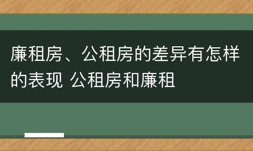 廉租房、公租房的差异有怎样的表现 公租房和廉租