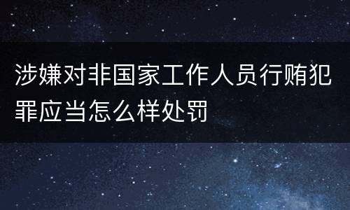 涉嫌对非国家工作人员行贿犯罪应当怎么样处罚