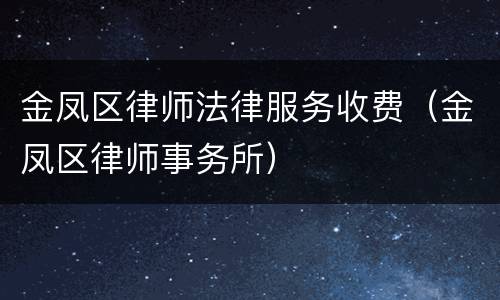 金凤区律师法律服务收费（金凤区律师事务所）