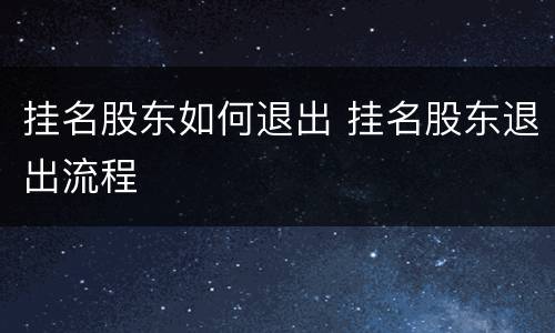 挂名股东如何退出 挂名股东退出流程