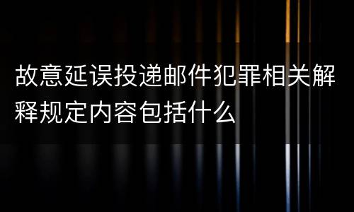 故意延误投递邮件犯罪相关解释规定内容包括什么
