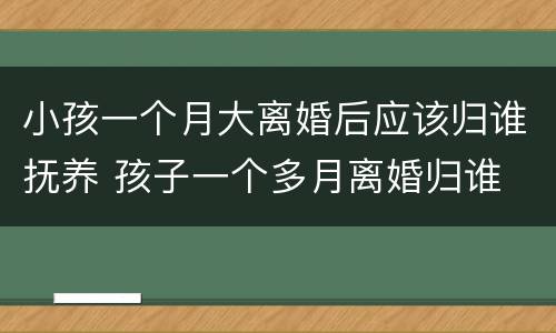小孩一个月大离婚后应该归谁抚养 孩子一个多月离婚归谁