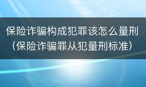 保险诈骗构成犯罪该怎么量刑（保险诈骗罪从犯量刑标准）