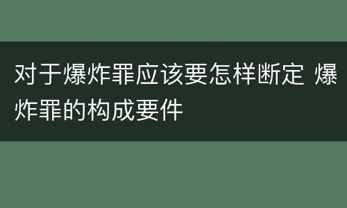 对于爆炸罪应该要怎样断定 爆炸罪的构成要件