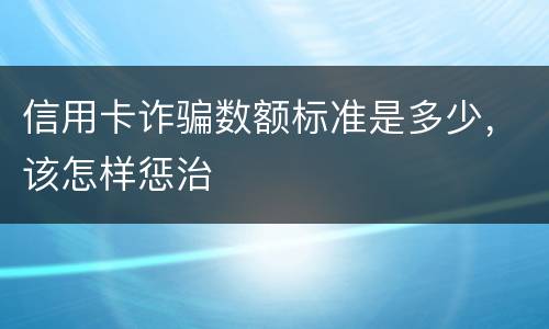 信用卡诈骗数额标准是多少，该怎样惩治