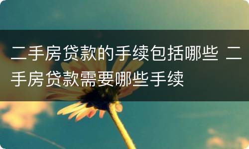 二手房贷款的手续包括哪些 二手房贷款需要哪些手续