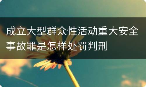 成立大型群众性活动重大安全事故罪是怎样处罚判刑
