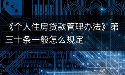 《个人住房贷款管理办法》第三十条一般怎么规定