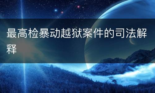 最高检暴动越狱案件的司法解释