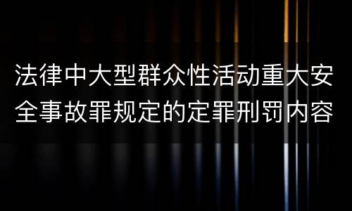 法律中大型群众性活动重大安全事故罪规定的定罪刑罚内容是怎样的