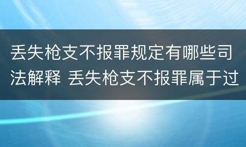 丢失枪支不报罪规定有哪些司法解释 丢失枪支不报罪属于过失犯罪吗