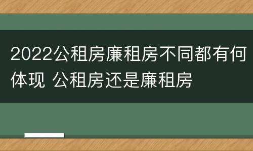 2022公租房廉租房不同都有何体现 公租房还是廉租房