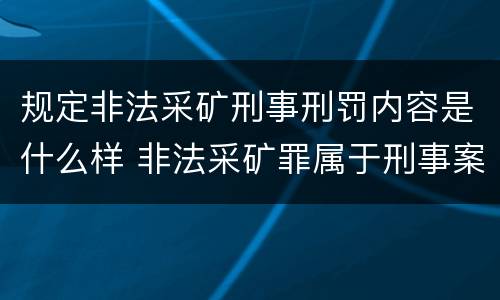 规定非法采矿刑事刑罚内容是什么样 非法采矿罪属于刑事案件吗