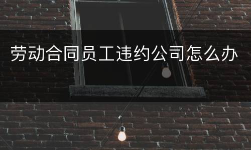 劳动合同员工违约公司怎么办