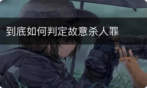 到底如何判定故意杀人罪