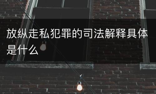 放纵走私犯罪的司法解释具体是什么