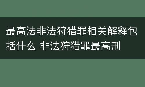 最高法非法狩猎罪相关解释包括什么 非法狩猎罪最高刑
