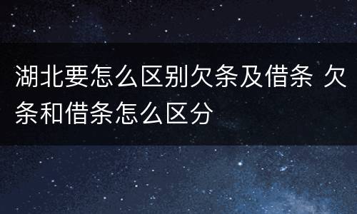 湖北要怎么区别欠条及借条 欠条和借条怎么区分