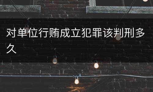 对单位行贿成立犯罪该判刑多久