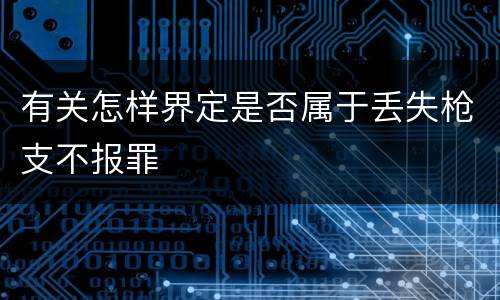 有关怎样界定是否属于丢失枪支不报罪