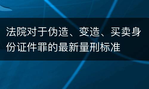 法院对于伪造、变造、买卖身份证件罪的最新量刑标准