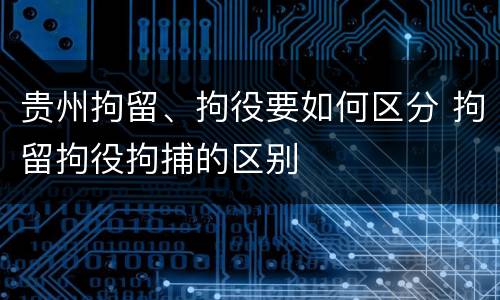 贵州拘留、拘役要如何区分 拘留拘役拘捕的区别