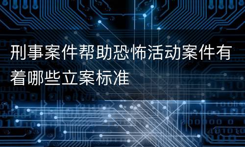 刑事案件帮助恐怖活动案件有着哪些立案标准
