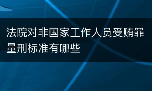 法院对非国家工作人员受贿罪量刑标准有哪些