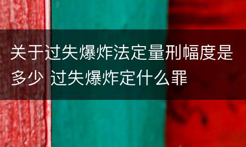 关于过失爆炸法定量刑幅度是多少 过失爆炸定什么罪