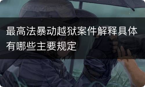 最高法暴动越狱案件解释具体有哪些主要规定