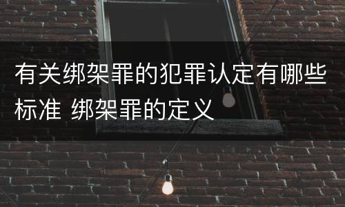 有关绑架罪的犯罪认定有哪些标准 绑架罪的定义
