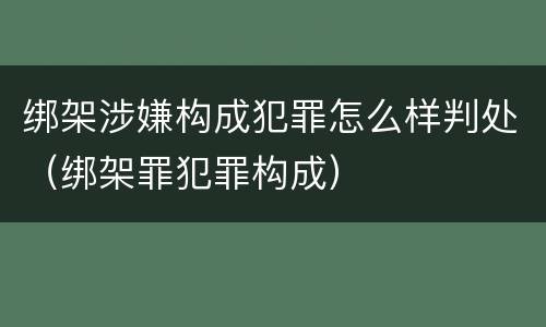 绑架涉嫌构成犯罪怎么样判处（绑架罪犯罪构成）