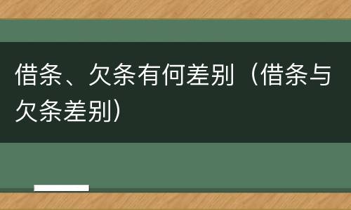 借条、欠条有何差别（借条与欠条差别）