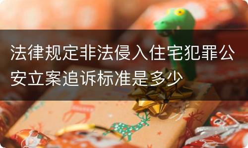 法律规定非法侵入住宅犯罪公安立案追诉标准是多少