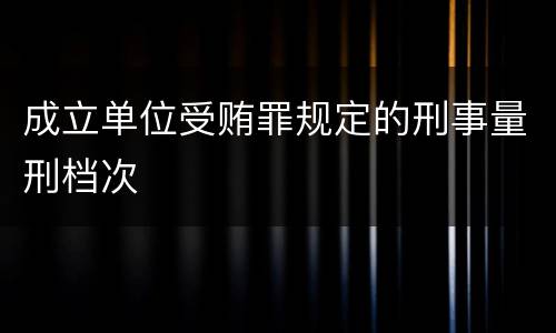 成立单位受贿罪规定的刑事量刑档次