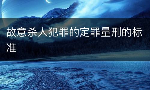 故意杀人犯罪的定罪量刑的标准