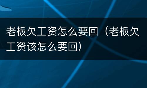 老板欠工资怎么要回（老板欠工资该怎么要回）