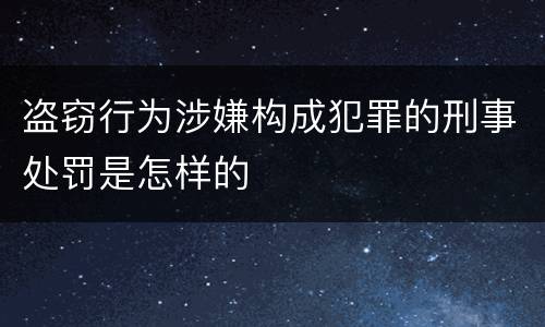 盗窃行为涉嫌构成犯罪的刑事处罚是怎样的