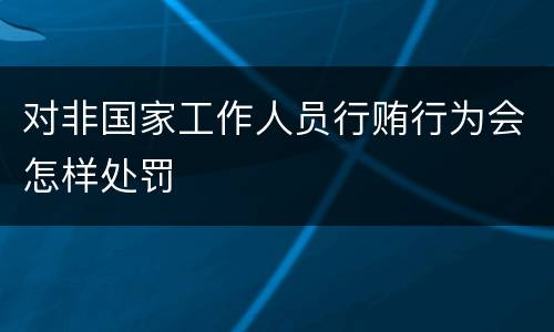 对非国家工作人员行贿行为会怎样处罚
