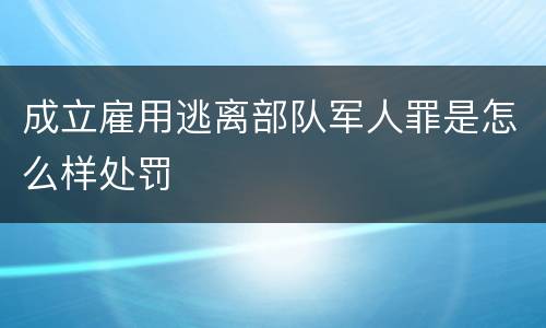 成立雇用逃离部队军人罪是怎么样处罚