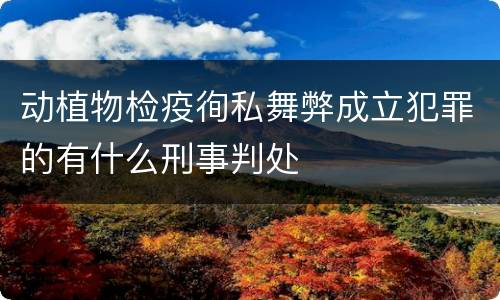 动植物检疫徇私舞弊成立犯罪的有什么刑事判处