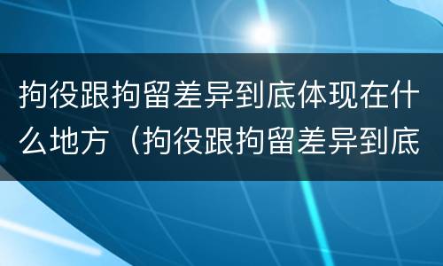 拘役跟拘留差异到底体现在什么地方（拘役跟拘留差异到底体现在什么地方呢）