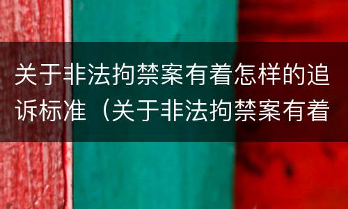 关于非法拘禁案有着怎样的追诉标准(关于非法拘禁案有着怎样的追诉标准)